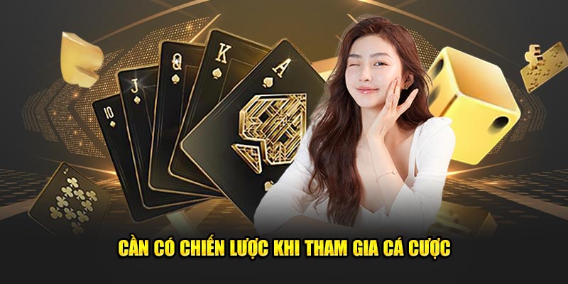 Cần có chiến lược rõ ràng khi tham gia cá cược, trải nghiệm nền tảng
