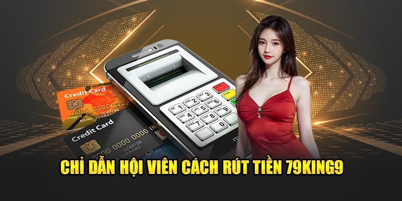 Chỉ dẫn hội viên cách rút tiền 79king9
