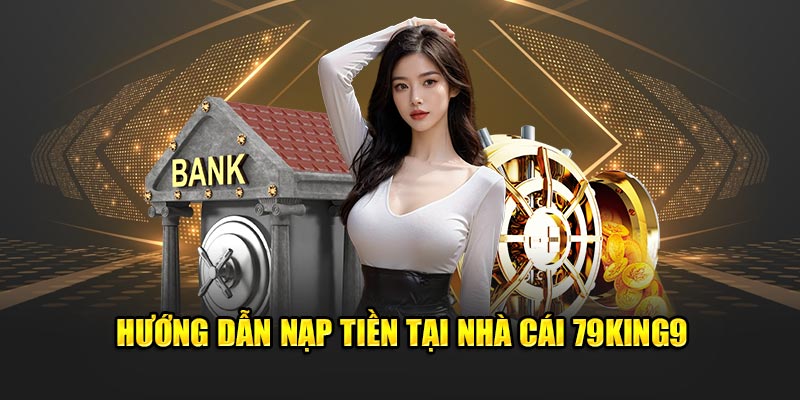 Hướng dẫn nạp tiền tại nhà cái 79King9
