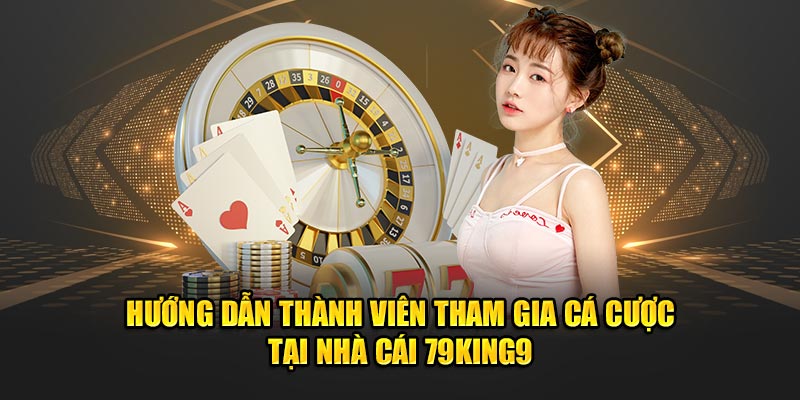 Hướng dẫn thành viên tham gia cá cược tại nhà cái 79King9