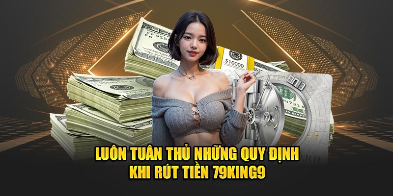 Luôn tuân thủ những quy định khi  rút tiền 79king9
