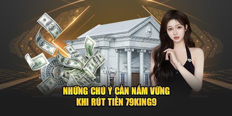 Những chú ý cần nắm vững khi  rút tiền 79king9