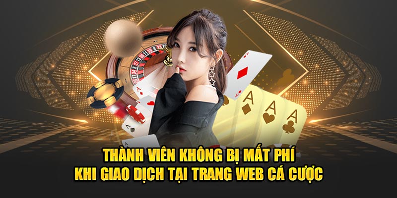 Thành viên không bị mất phí khi giao dịch tại trang web cá cược