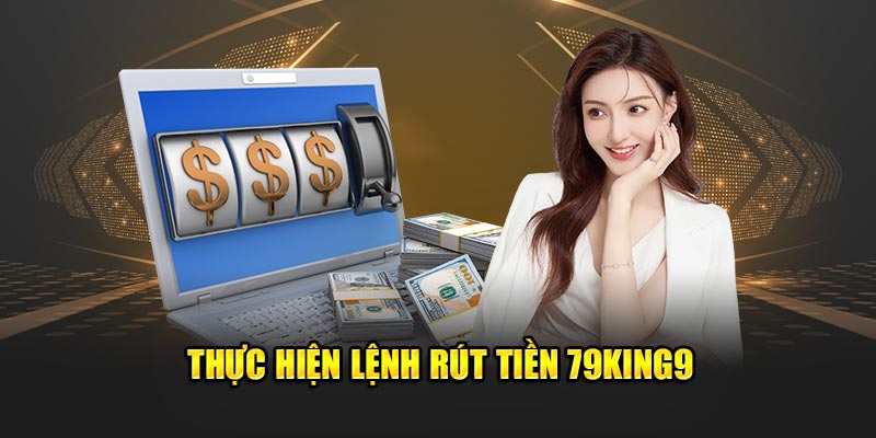 Thực hiện lệnh rút tiền 79king9
