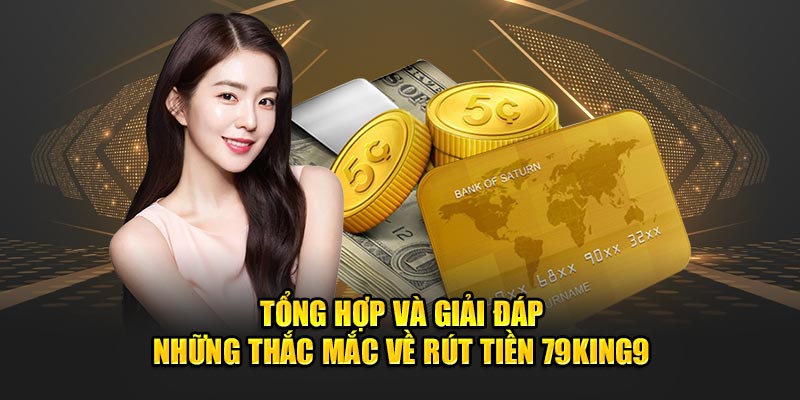 Tổng hợp và giải đáp những thắc mắc về  rút tiền 79king9
