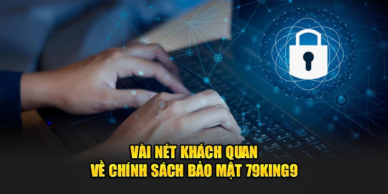 Vài nét khách quan về chính sách bảo mật 79King9